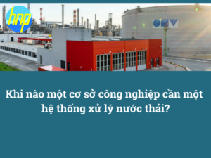 Khi nào một cơ sở công nghiệp cần một hệ thống xử lý nước thải?