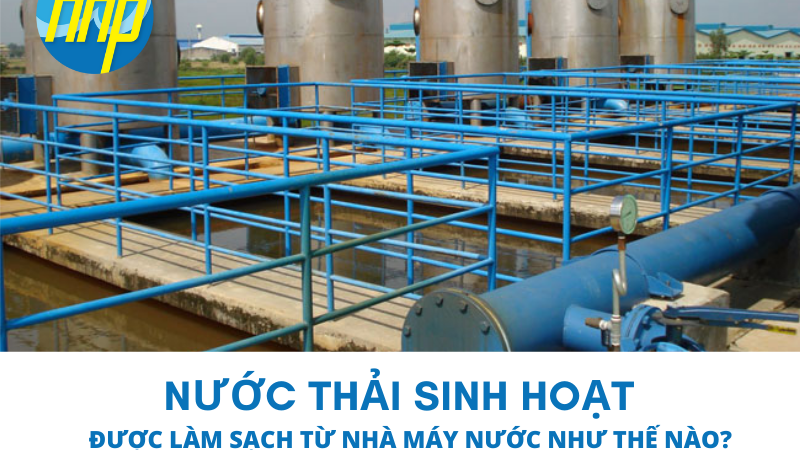 Nước thải sinh hoạt được làm sạch từ nhà máy nước như thế nào?