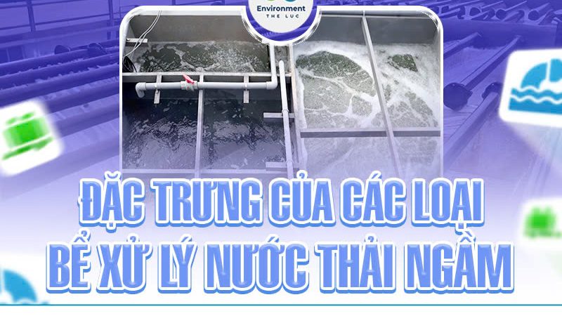 ĐẶC TRƯNG CỦA CÁC LOẠI BỂ XỬ LÝ NƯỚC THẢI NGẦM